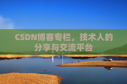 CSDN博客专栏，技术人的分享与交流平台